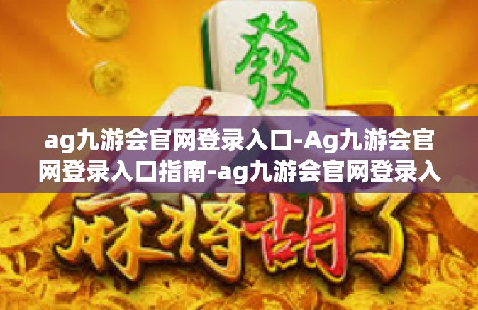 ag九游会官网登录入口-Ag九游会官网登录入口指南-ag九游会官网登录入口