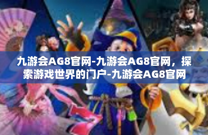 九游会AG8官网-九游会AG8官网，探索游戏世界的门户-九游会AG8官网