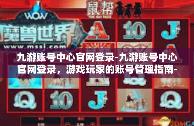 九游账号中心官网登录-九游账号中心官网登录，游戏玩家的账号管理指南-九游账号中心官网登录