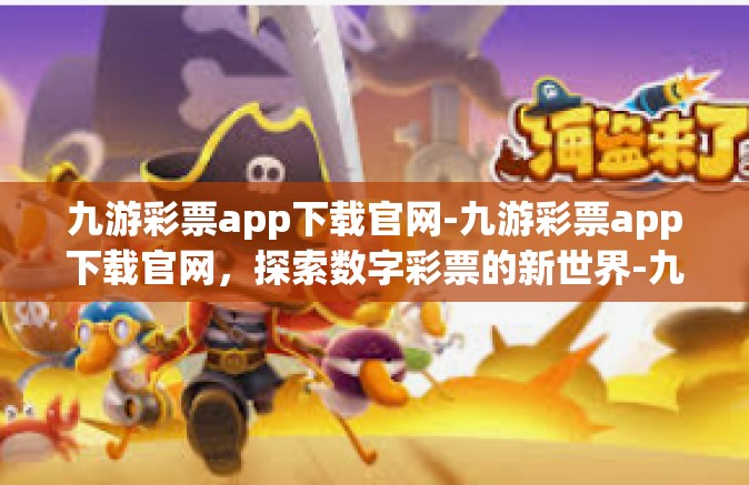 九游彩票app下载官网-九游彩票app下载官网，探索数字彩票的新世界-九游彩票app下载官网