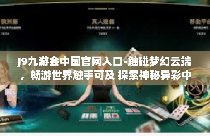 J9九游会中国官网入口-触碰梦幻云端，畅游世界触手可及 探索神秘异彩中的九游游戏娱乐广场 J9 九游会中国官网入口之旅-J9九游会中国官网入口