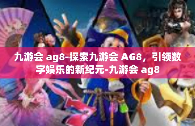 九游会 ag8-探索九游会 AG8，引领数字娱乐的新纪元-九游会 ag8