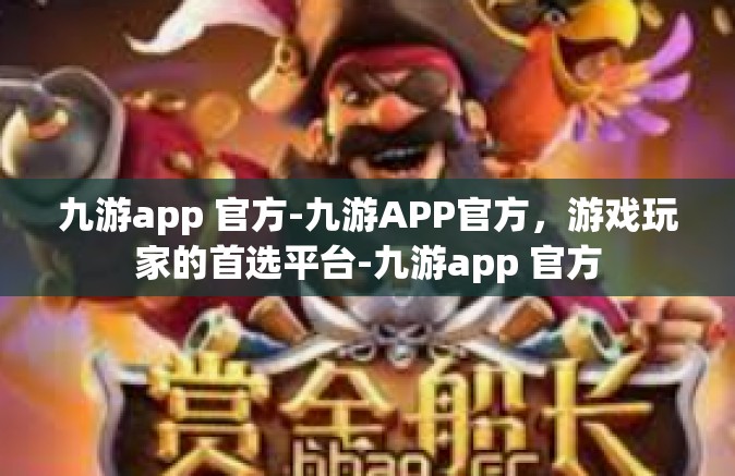 九游app 官方-九游APP官方，游戏玩家的首选平台-九游app 官方