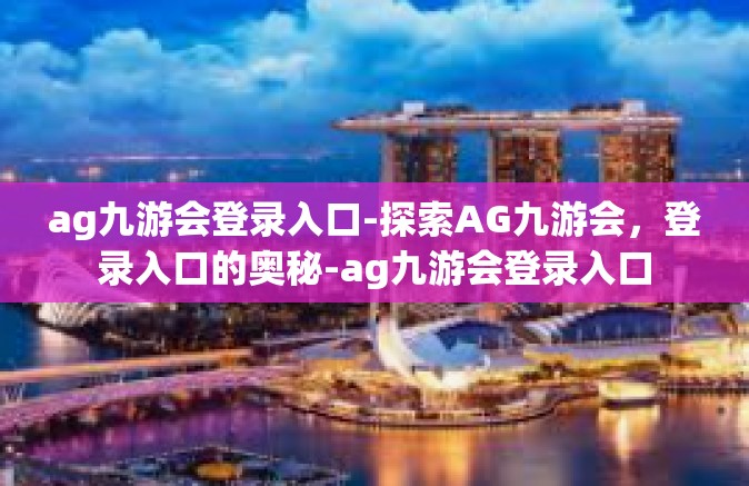 ag九游会登录入口-探索AG九游会，登录入口的奥秘-ag九游会登录入口