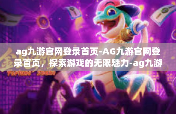 ag九游官网登录首页-AG九游官网登录首页，探索游戏的无限魅力-ag九游官网登录首页