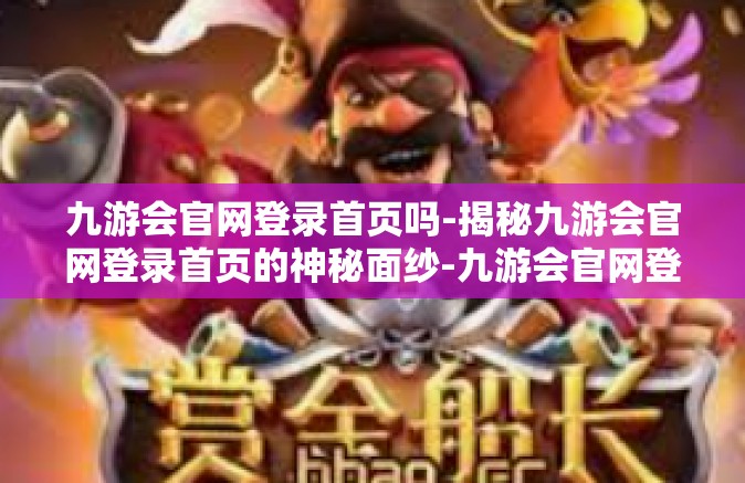 九游会官网登录首页吗-揭秘九游会官网登录首页的神秘面纱-九游会官网登录首页吗