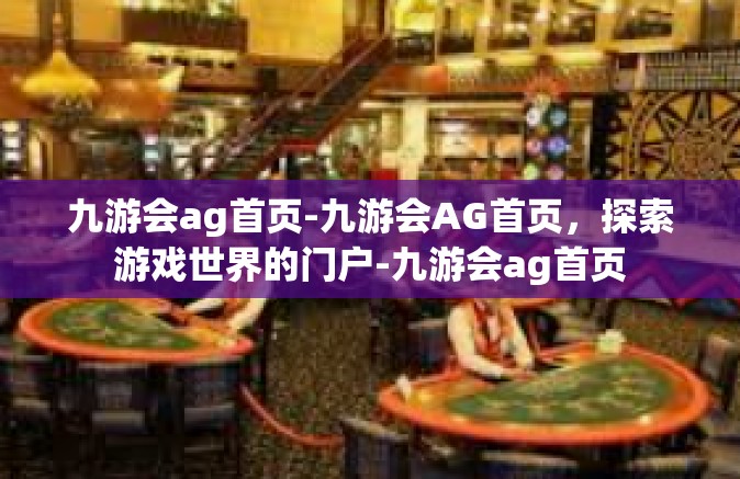 九游会ag首页-九游会AG首页，探索游戏世界的门户-九游会ag首页