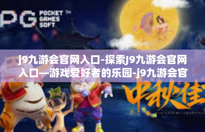 j9九游会官网入口-探索J9九游会官网入口—游戏爱好者的乐园-j9九游会官网入口