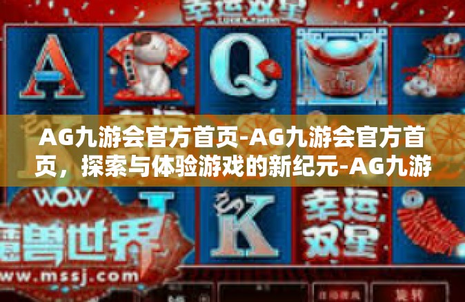 AG九游会官方首页-AG九游会官方首页，探索与体验游戏的新纪元-AG九游会官方首页