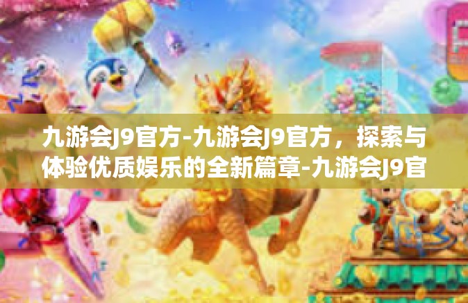 九游会J9官方-九游会J9官方，探索与体验优质娱乐的全新篇章-九游会J9官方