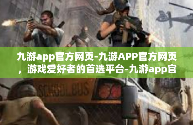 九游app官方网页-九游APP官方网页，游戏爱好者的首选平台-九游app官方网页