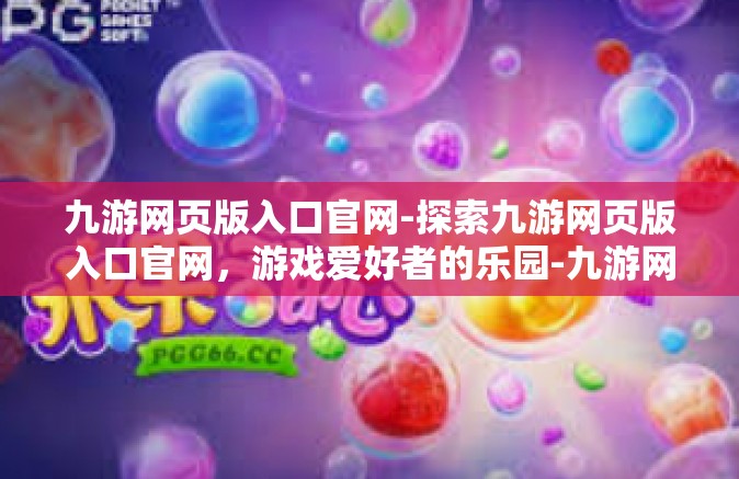 九游网页版入口官网-探索九游网页版入口官网，游戏爱好者的乐园-九游网页版入口官网