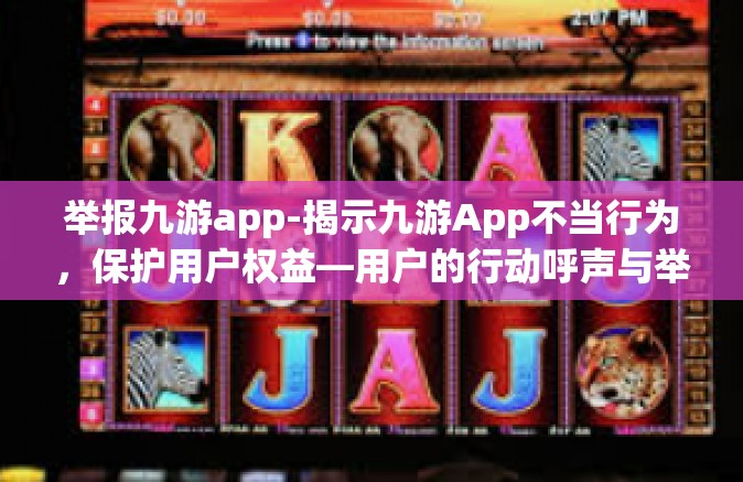 举报九游app-揭示九游App不当行为，保护用户权益—用户的行动呼声与举报之路-举报九游app
