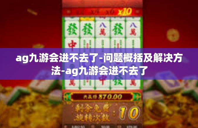 ag九游会进不去了-问题概括及解决方法-ag九游会进不去了