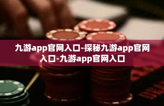 九游app官网入口-探秘九游app官网入口-九游app官网入口
