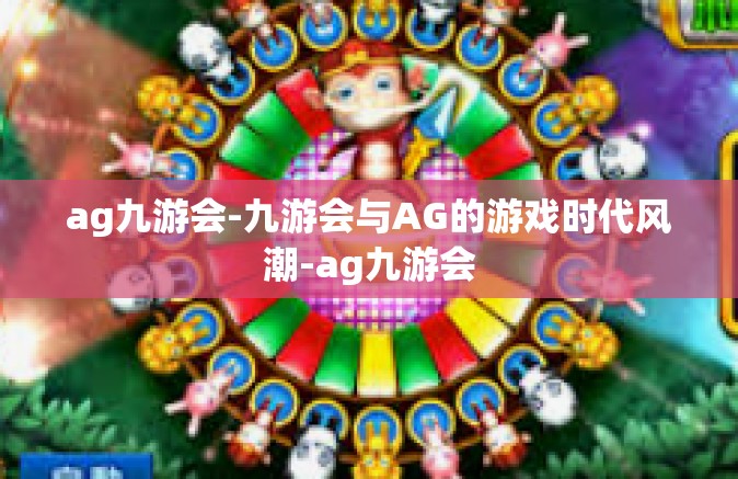 ag九游会-九游会与AG的游戏时代风潮-ag九游会