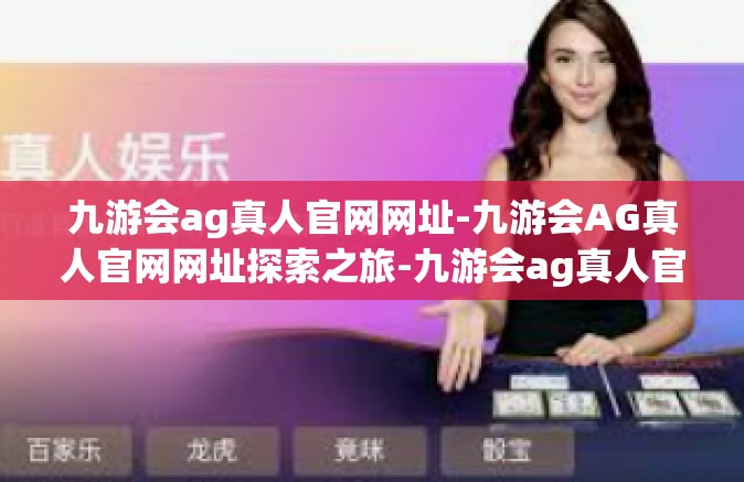 九游会ag真人官网网址-九游会AG真人官网网址探索之旅-九游会ag真人官网网址
