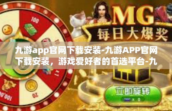 九游app官网下载安装-九游APP官网下载安装，游戏爱好者的首选平台-九游app官网下载安装