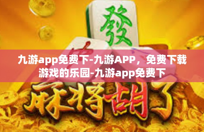 九游app免费下-九游APP，免费下载游戏的乐园-九游app免费下