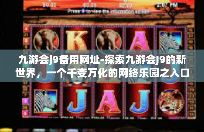 九游会j9备用网址-探索九游会J9的新世界，一个千变万化的网络乐园之入口-九游会j9备用网址