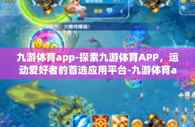 九游体育app-探索九游体育APP，运动爱好者的首选应用平台-九游体育app