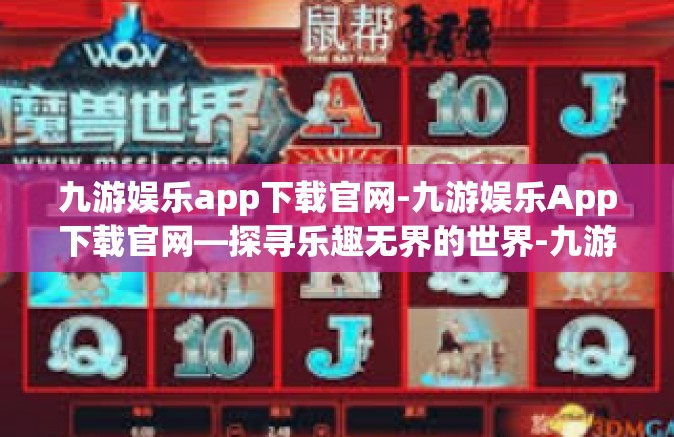 九游娱乐app下载官网-九游娱乐App下载官网—探寻乐趣无界的世界-九游娱乐app下载官网