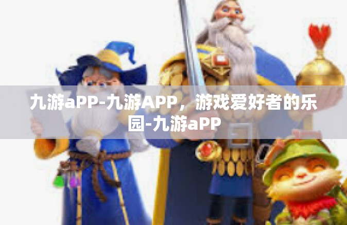 九游aPP-九游APP，游戏爱好者的乐园-九游aPP