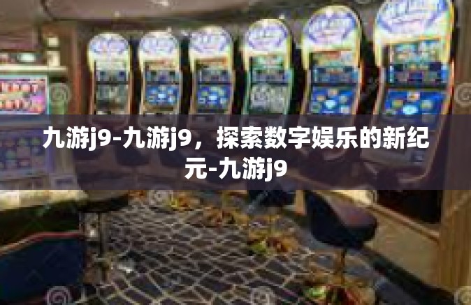 九游j9-九游j9，探索数字娱乐的新纪元-九游j9