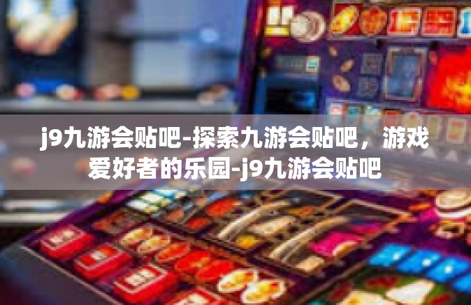 j9九游会贴吧-探索九游会贴吧，游戏爱好者的乐园-j9九游会贴吧
