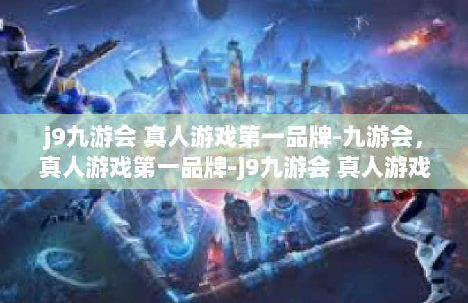 j9九游会 真人游戏第一品牌-九游会，真人游戏第一品牌-j9九游会 真人游戏第一品牌