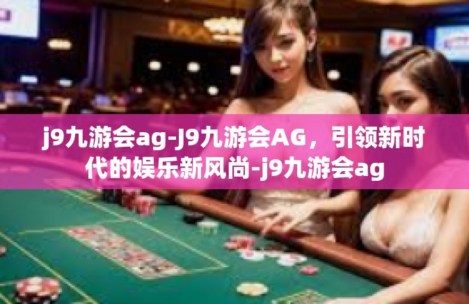 j9九游会ag-J9九游会AG，引领新时代的娱乐新风尚-j9九游会ag