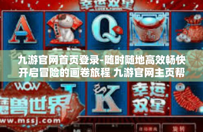 九游官网首页登录-随时随地高效畅快开启冒险的画卷旅程 九游官网主页帮你练这把着急赤魂！九游官网首页登录