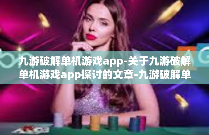 九游破解单机游戏app-关于九游破解单机游戏app探讨的文章-九游破解单机游戏app