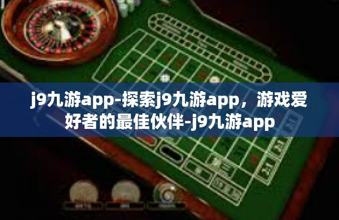 j9九游app-探索j9九游app，游戏爱好者的最佳伙伴-j9九游app