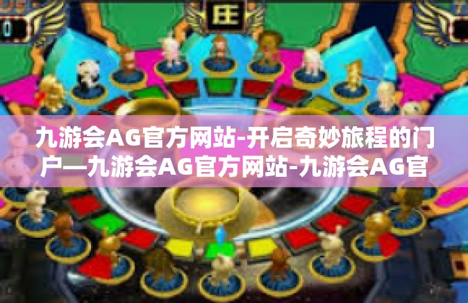 九游会AG官方网站-开启奇妙旅程的门户—九游会AG官方网站-九游会AG官方网站