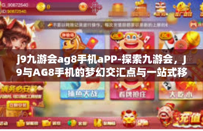 j9九游会ag8手机aPP-探索九游会，J9与AG8手机的梦幻交汇点与一站式移动体验应用之旅-j9九游会ag8手机aPP