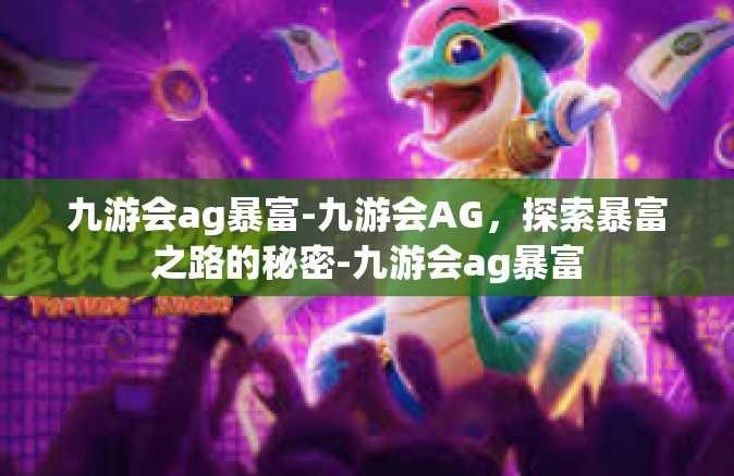 九游会ag暴富-九游会AG，探索暴富之路的秘密-九游会ag暴富