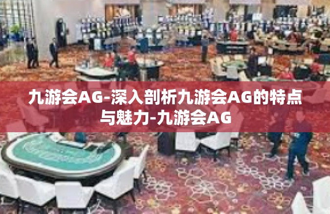 九游会AG-深入剖析九游会AG的特点与魅力-九游会AG