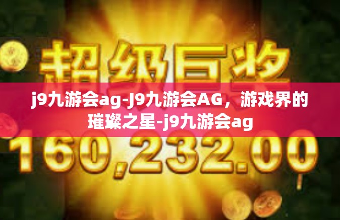 j9九游会ag-J9九游会AG，游戏界的璀璨之星-j9九游会ag