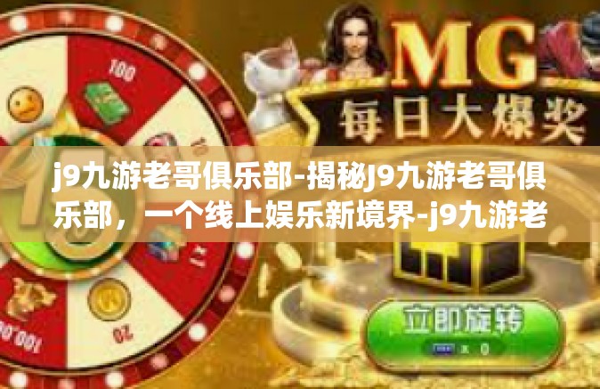 j9九游老哥俱乐部-揭秘J9九游老哥俱乐部，一个线上娱乐新境界-j9九游老哥俱乐部