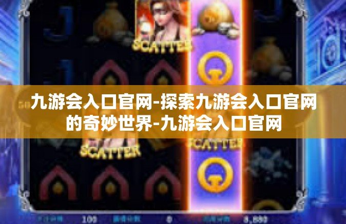 九游会入口官网-探索九游会入口官网的奇妙世界-九游会入口官网