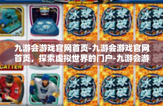 九游会游戏官网首页-九游会游戏官网首页，探索虚拟世界的门户-九游会游戏官网首页