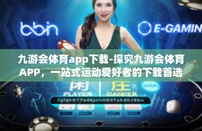 九游会体育app下载-探究九游会体育APP，一站式运动爱好者的下载首选-九游会体育app下载
