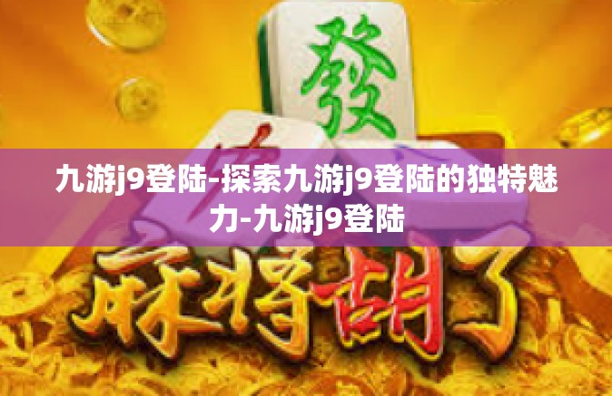 九游j9登陆-探索九游j9登陆的独特魅力-九游j9登陆