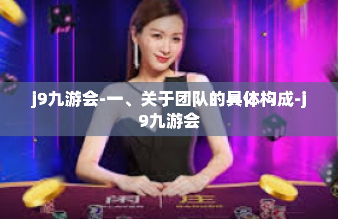 j9九游会-一、关于团队的具体构成-j9九游会