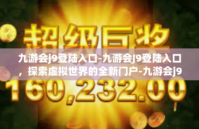 九游会j9登陆入口-九游会J9登陆入口，探索虚拟世界的全新门户-九游会j9登陆入口