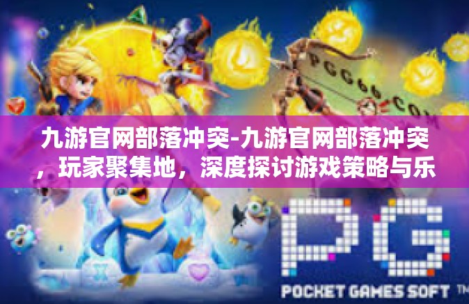 九游官网部落冲突-九游官网部落冲突，玩家聚集地，深度探讨游戏策略与乐趣-九游官网部落冲突