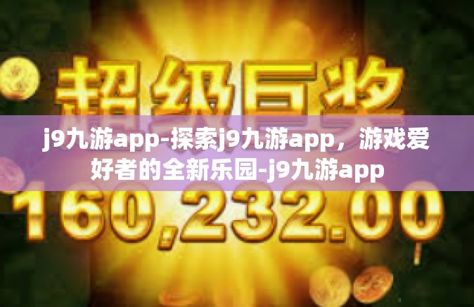 j9九游app-探索j9九游app，游戏爱好者的全新乐园-j9九游app