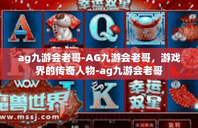 ag九游会老哥-AG九游会老哥，游戏界的传奇人物-ag九游会老哥