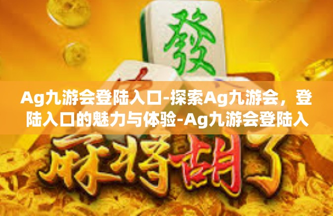 Ag九游会登陆入口-探索Ag九游会，登陆入口的魅力与体验-Ag九游会登陆入口